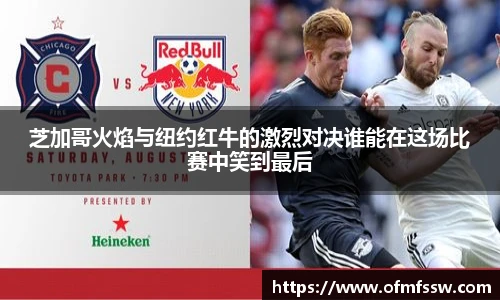 芝加哥火焰与纽约红牛的激烈对决谁能在这场比赛中笑到最后