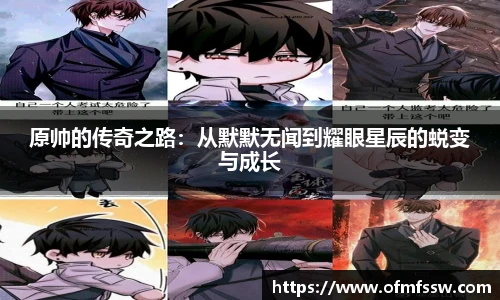原帅的传奇之路：从默默无闻到耀眼星辰的蜕变与成长