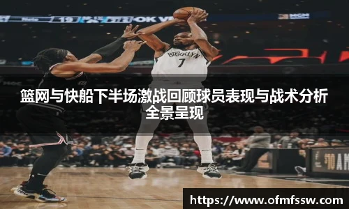 篮网与快船下半场激战回顾球员表现与战术分析全景呈现