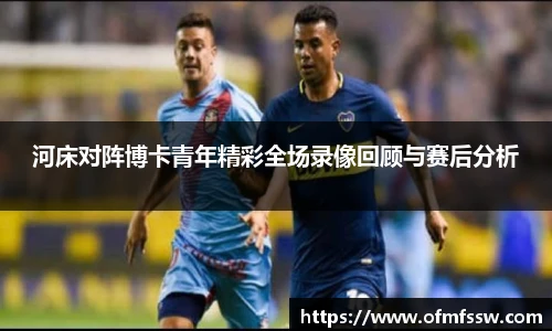 河床对阵博卡青年精彩全场录像回顾与赛后分析