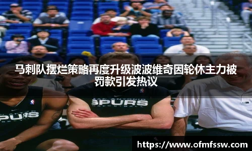 马刺队摆烂策略再度升级波波维奇因轮休主力被罚款引发热议