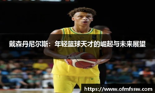戴森丹尼尔斯：年轻篮球天才的崛起与未来展望
