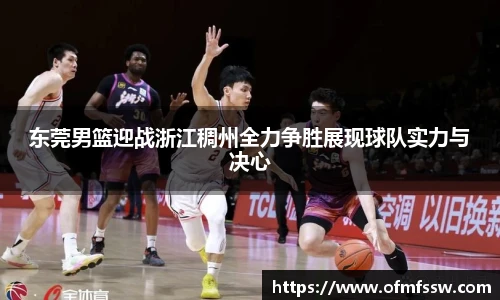 东莞男篮迎战浙江稠州全力争胜展现球队实力与决心
