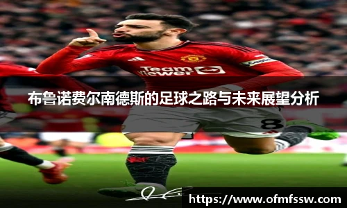 布鲁诺费尔南德斯的足球之路与未来展望分析